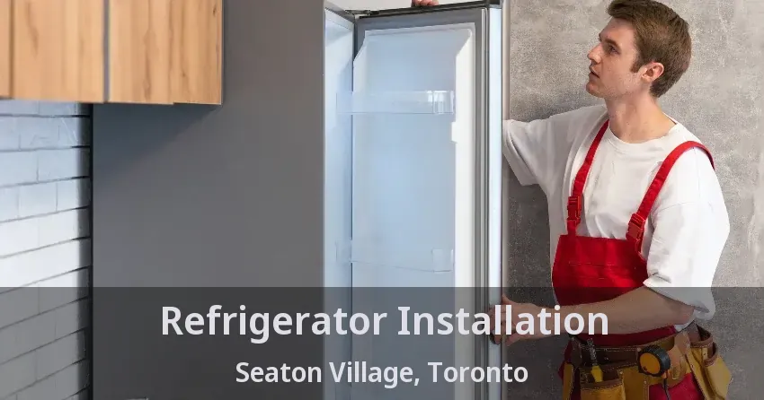 Refrigerator Installation Seaton Village, Toronto - ON