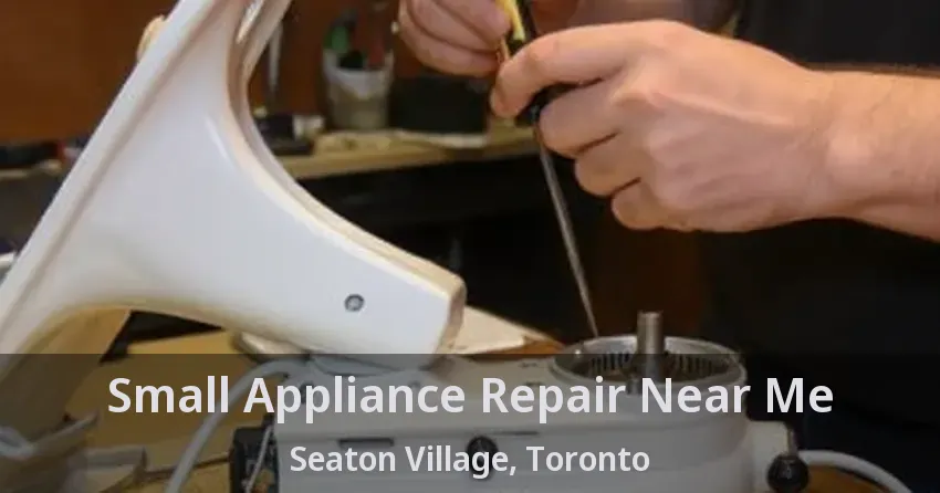 Small Appliance Repair Near Me Seaton Village, Toronto - ON
